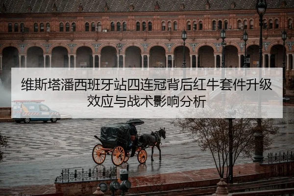维斯塔潘西班牙站四连冠背后红牛套件升级效应与战术影响分析